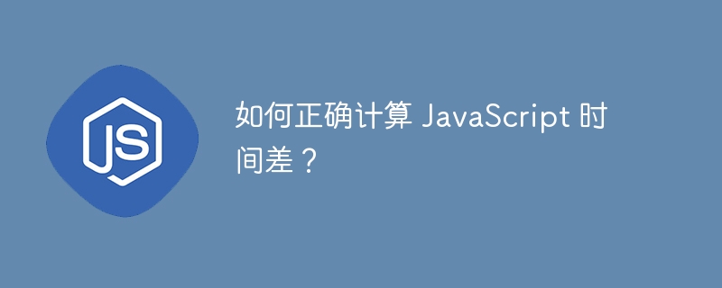 如何正确计算 JavaScript 时间差？