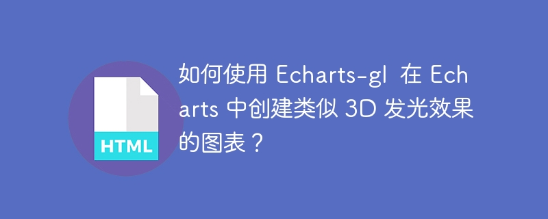 如何使用 Echarts-gl  在 Echarts 中创建类似 3D 发光效果的图表？ 
