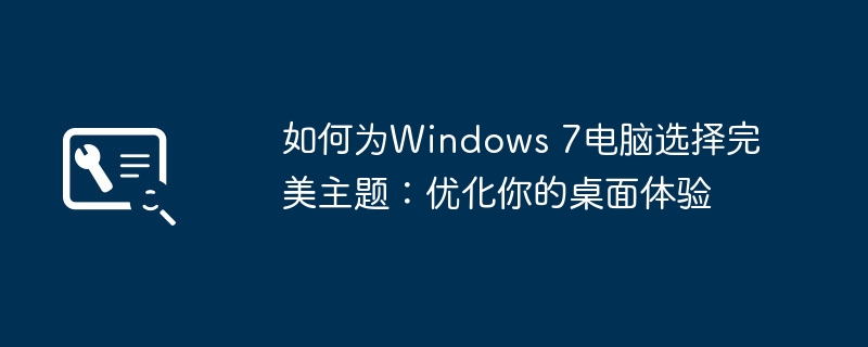 如何为Windows 7电脑选择完美主题：优化你的桌面体验