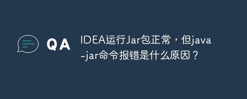 IDEA运行Jar包正常，但java -jar命令报错是什么原因？