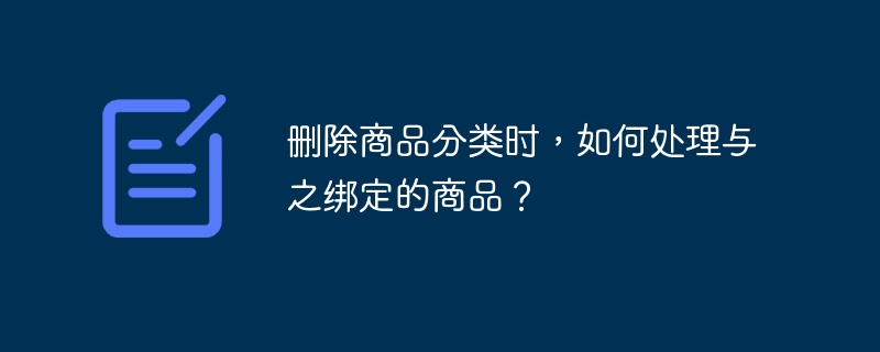 删除商品分类时，如何处理与之绑定的商品？