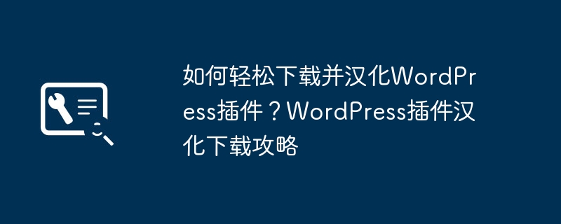 如何轻松下载并汉化WordPress插件？WordPress插件汉化下载攻略