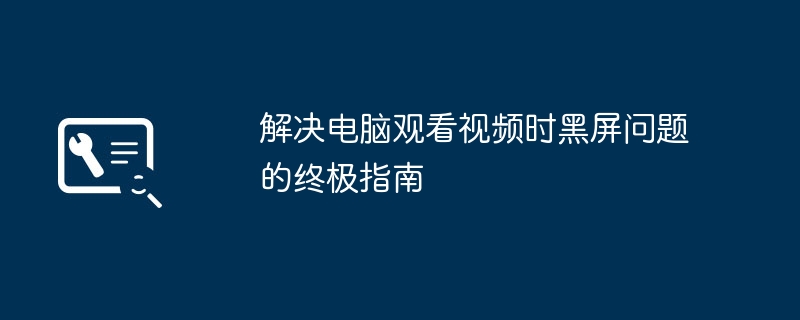 解决电脑观看视频时黑屏问题的终极指南