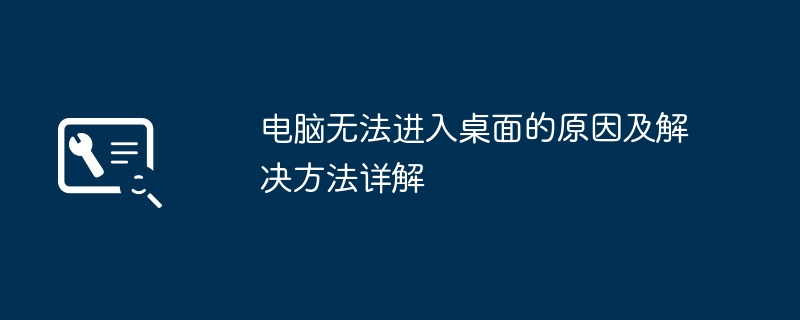 电脑无法进入桌面的原因及解决方法详解