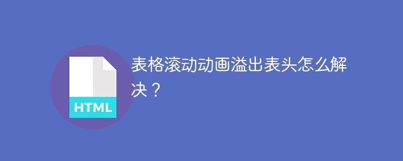 表格滚动动画溢出表头怎么解决？ 
