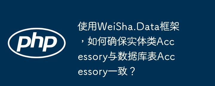 使用WeiSha.Data框架，如何确保实体类Accessory与数据库表Accessory一致？