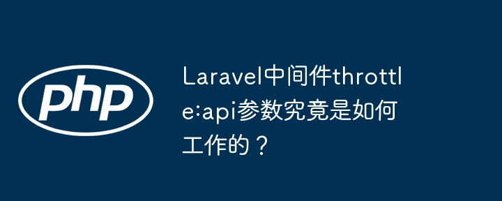 Laravel中间件throttle:api参数究竟是如何工作的？