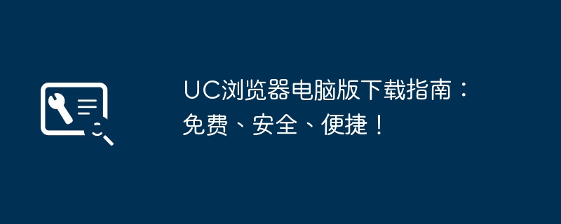 UC浏览器电脑版下载指南：免费、安全、便捷！