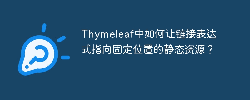 Thymeleaf中如何让链接表达式指向固定位置的静态资源？
