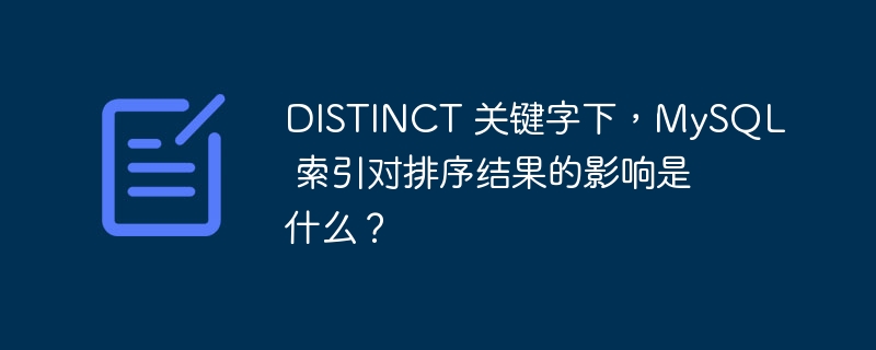 DISTINCT 关键字下，MySQL 索引对排序结果的影响是什么？