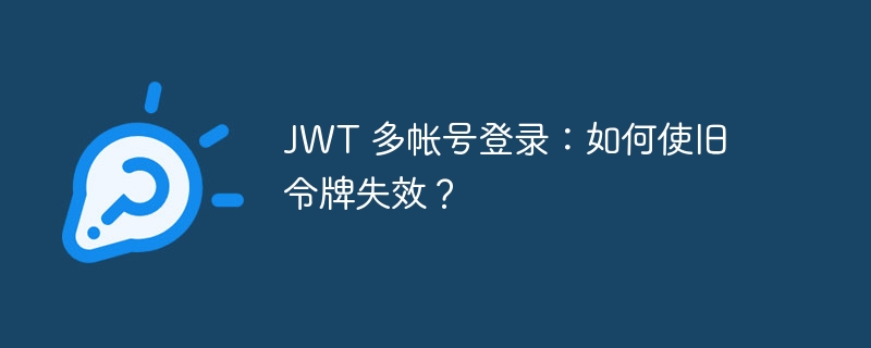 JWT 多帐号登录：如何使旧令牌失效？