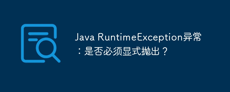 Java RuntimeException异常：是否必须显式抛出？