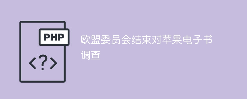 欧盟委员会结束对苹果电子书调查