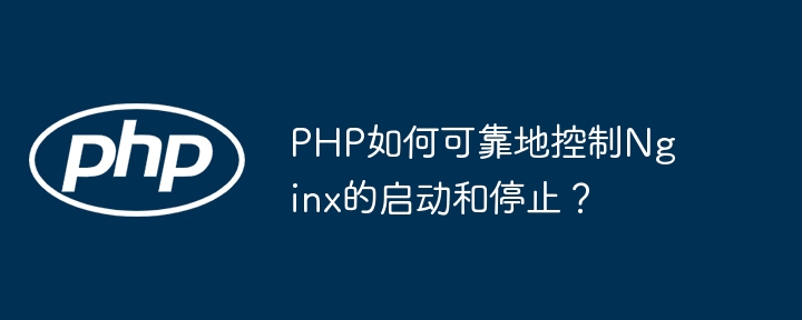 PHP如何可靠地控制Nginx的启动和停止？