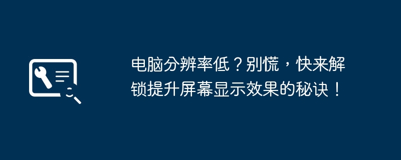 电脑分辨率低？别慌，快来解锁提升屏幕显示效果的秘诀！