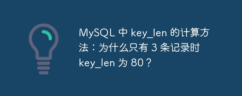 MySQL 中 key_len 的计算方法：为什么只有 3 条记录时 key_len 为 80？