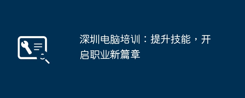 深圳电脑培训：提升技能，开启职业新篇章