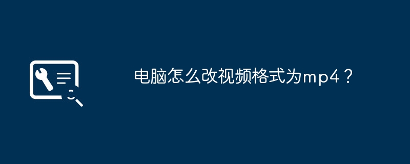电脑怎么改视频格式为mp4？
