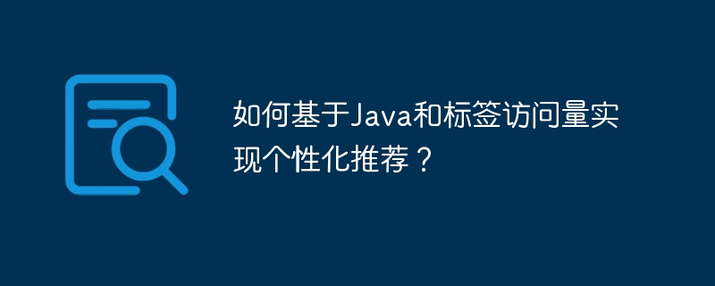 如何基于Java和标签访问量实现个性化推荐？