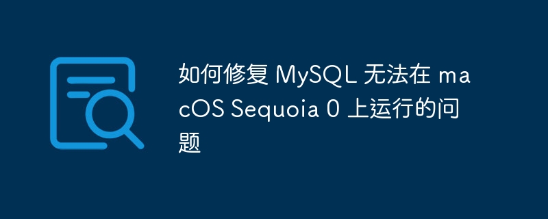 如何修复 MySQL 无法在 macOS Sequoia 0 上运行的问题