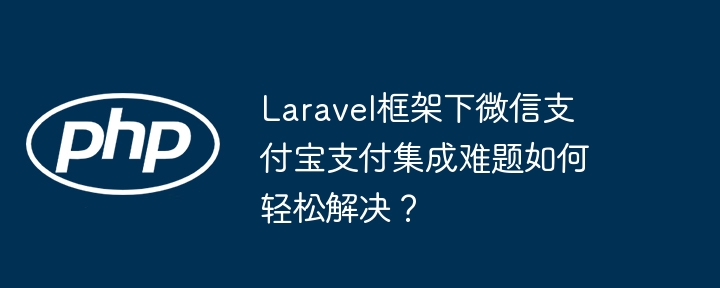 Laravel框架下微信支付宝支付集成难题如何轻松解决？