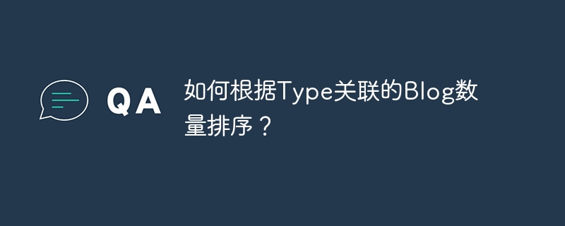 如何根据Type关联的Blog数量排序？