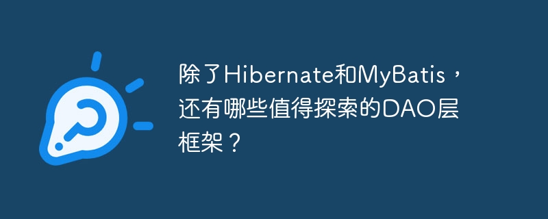 除了Hibernate和MyBatis，还有哪些值得探索的DAO层框架？