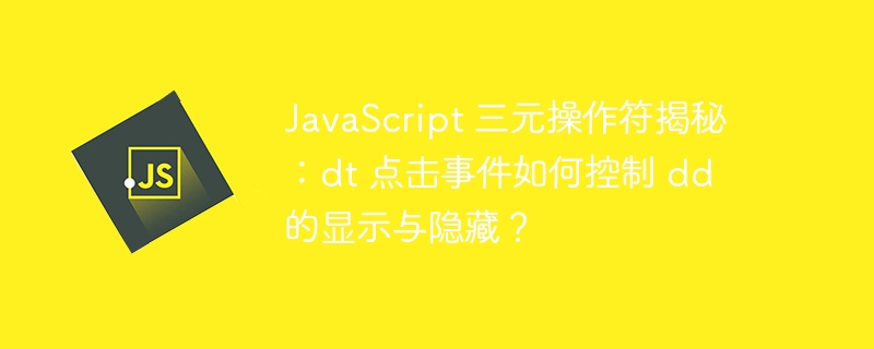 JavaScript 三元操作符揭秘：dt 点击事件如何控制 dd 的显示与隐藏？