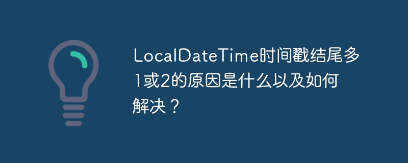 LocalDateTime时间戳结尾多1或2的原因是什么以及如何解决？