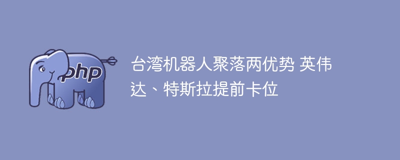 台湾机器人聚落两优势 英伟达、特斯拉提前卡位