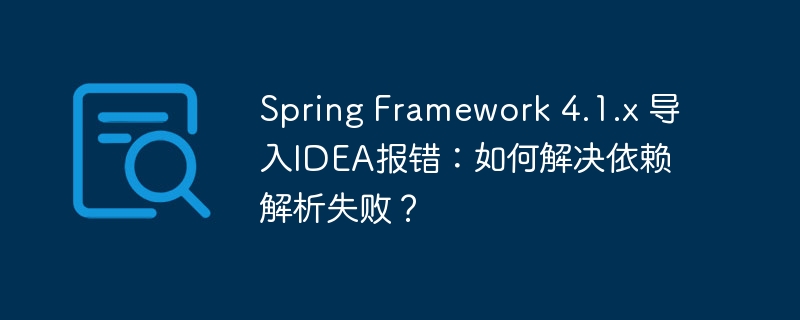 Spring Framework 4.1.x 导入IDEA报错：如何解决依赖解析失败？