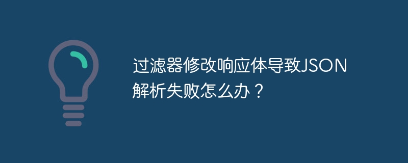 过滤器修改响应体导致JSON解析失败怎么办？