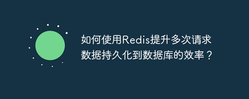 如何使用Redis提升多次请求数据持久化到数据库的效率？