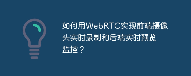 如何用WebRTC实现前端摄像头实时录制和后端实时预览监控？