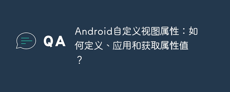 Android自定义视图属性：如何定义、应用和获取属性值？