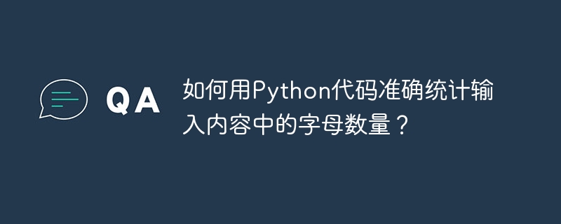 如何用Python代码准确统计输入内容中的字母数量？ 
