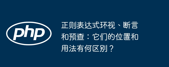 正则表达式环视、断言和预查：它们的位置和用法有何区别？