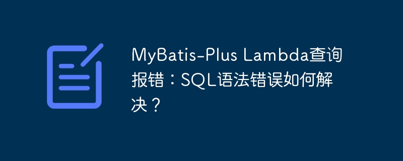 MyBatis-Plus Lambda查询报错：SQL语法错误如何解决？