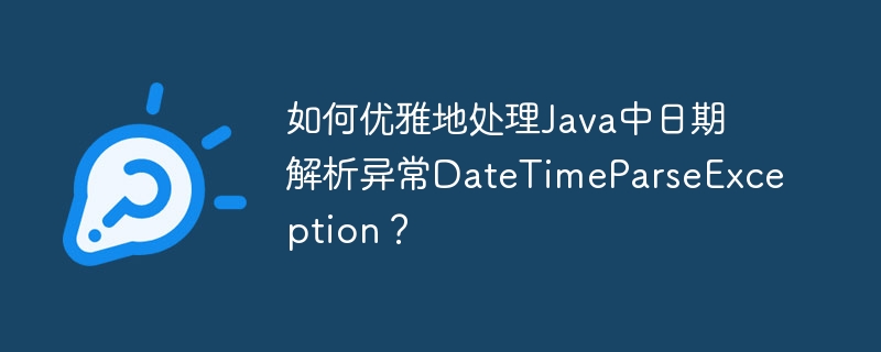 如何优雅地处理Java中日期解析异常DateTimeParseException？