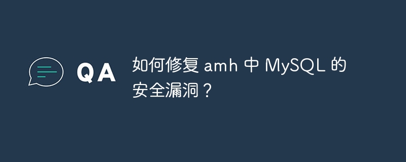 如何修复 amh 中 MySQL 的安全漏洞？