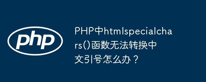 PHP中htmlspecialchars()函数无法转换中文引号怎么办？