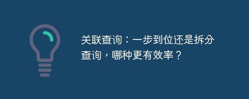 关联查询：一步到位还是拆分查询，哪种更有效率？