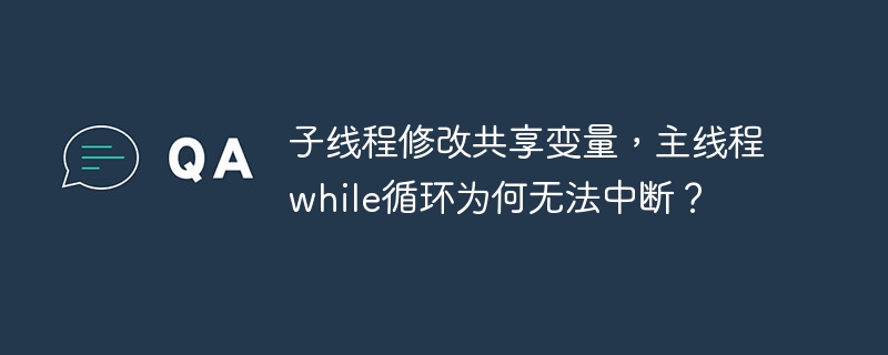 子线程修改共享变量，主线程while循环为何无法中断？