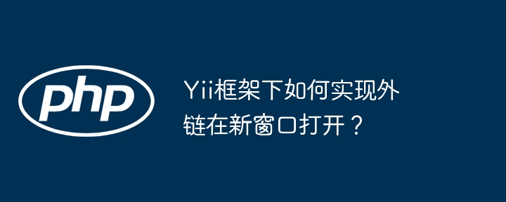 Yii框架下如何实现外链在新窗口打开？