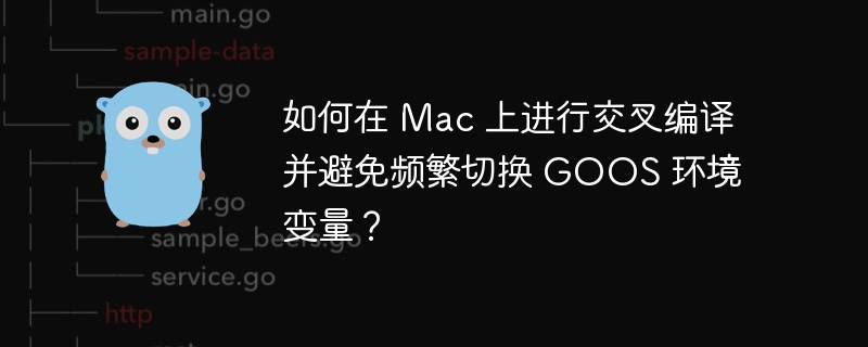 如何在 Mac 上进行交叉编译并避免频繁切换 GOOS 环境变量？