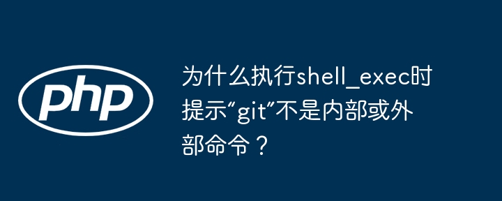 为什么执行shell_exec时提示“git”不是内部或外部命令？