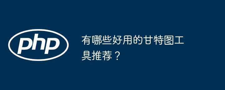 有哪些好用的甘特图工具推荐？