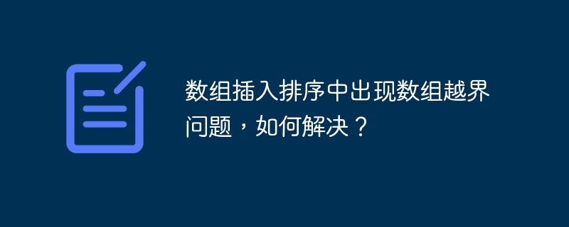 数组插入排序中出现数组越界问题，如何解决？