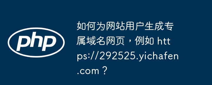 如何为网站用户生成专属域名网页，例如 https://292525.yichafen.com？