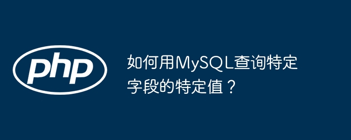 如何用MySQL查询特定字段的特定值？